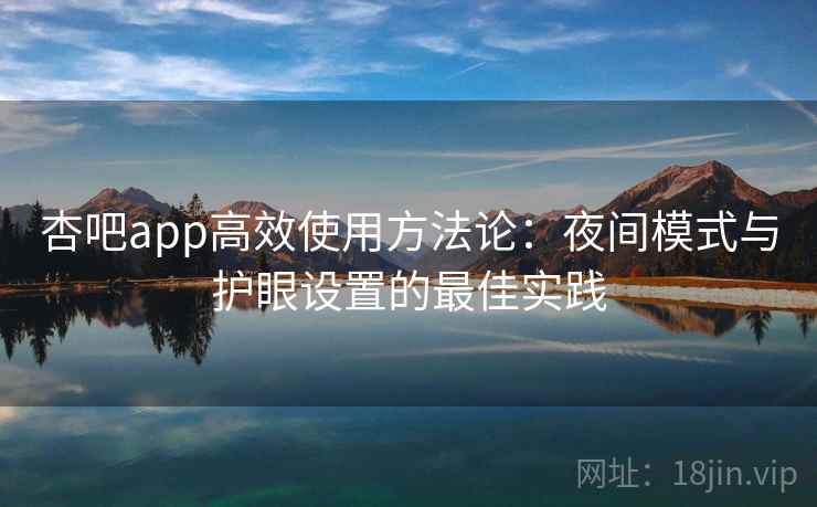 杏吧app高效使用方法论:夜间模式与护眼设置的最佳实践 杏吧app高效使用方法论:夜间模式与护眼设置的最佳实践