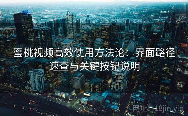 蜜桃视频高效使用方法论:界面路径速查与关键按钮说明 蜜桃视频高效使用方法论:界面路径速查与关键按钮说明