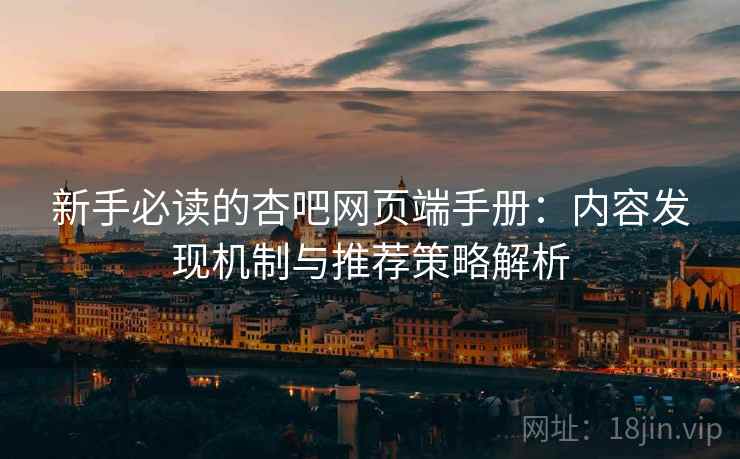 新手必读的杏吧网页端手册:内容发现机制与推荐策略解析 新手必读的杏吧网页端手册:内容发现机制与推荐策略解析