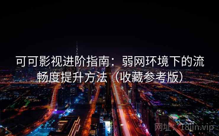 可可影视进阶指南:弱网环境下的流畅度提升方法(收藏参考版) 可可影视进阶指南:弱网环境下的流畅度提升方法(收藏参考版)