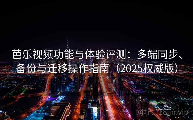 芭乐视频功能与体验评测：多端同步、备份与迁移操作指南（2025权威版）