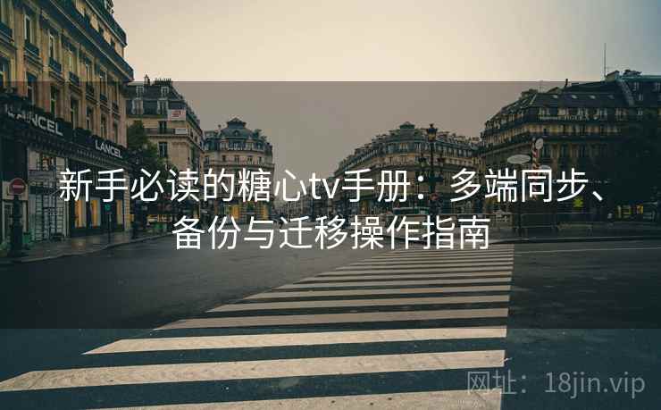 新手必读的糖心tv手册：多端同步、备份与迁移操作指南
