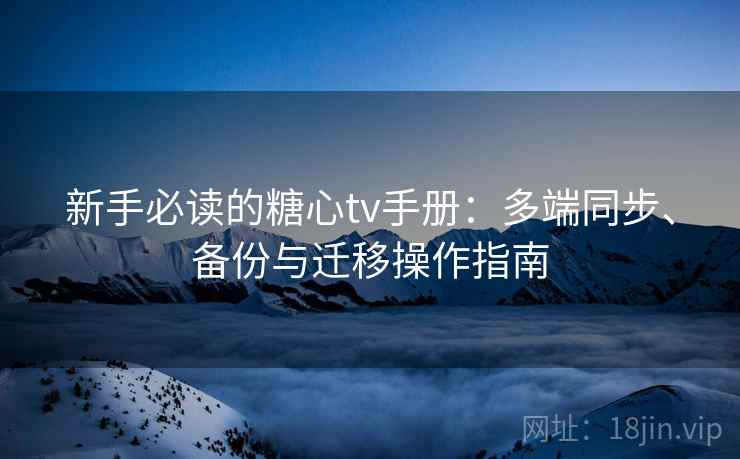 新手必读的糖心tv手册：多端同步、备份与迁移操作指南