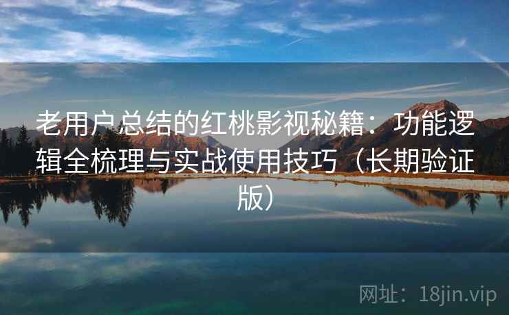 老用户总结的红桃影视秘籍:功能逻辑全梳理与实战使用技巧(长期验证版) 老用户总结的红桃影视秘籍:功能逻辑全梳理与实战使用技巧(长期验证版)