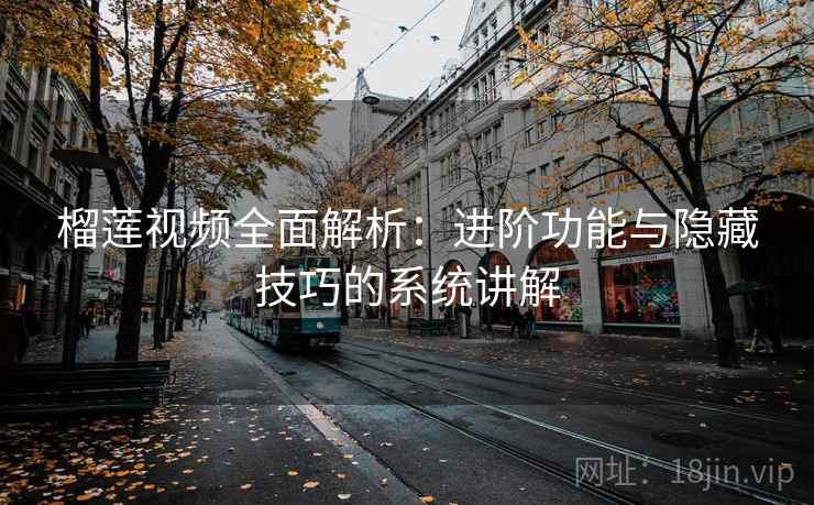 榴莲视频全面解析：进阶功能与隐藏技巧的系统讲解