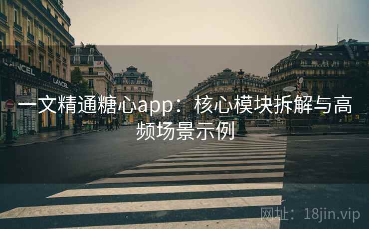 一文精通糖心app：核心模块拆解与高频场景示例