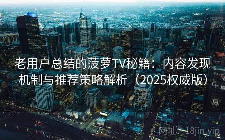 老用户总结的菠萝TV秘籍:内容发现机制与推荐策略解析(2025权威版) 老用户总结的菠萝TV秘籍:内容发现机制与推荐策略解析(2025权威版)