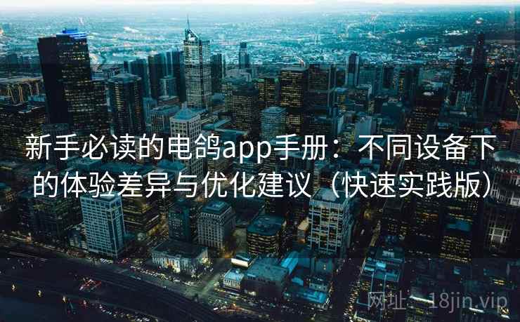 新手必读的电鸽app手册：不同设备下的体验差异与优化建议（快速实践版）