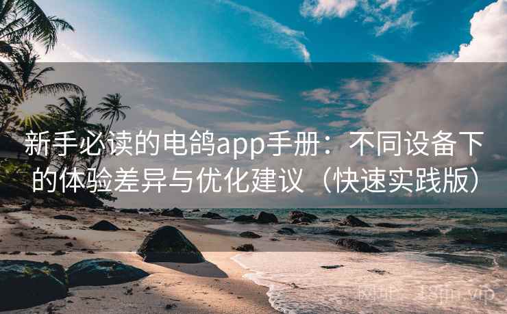 新手必读的电鸽app手册：不同设备下的体验差异与优化建议（快速实践版）