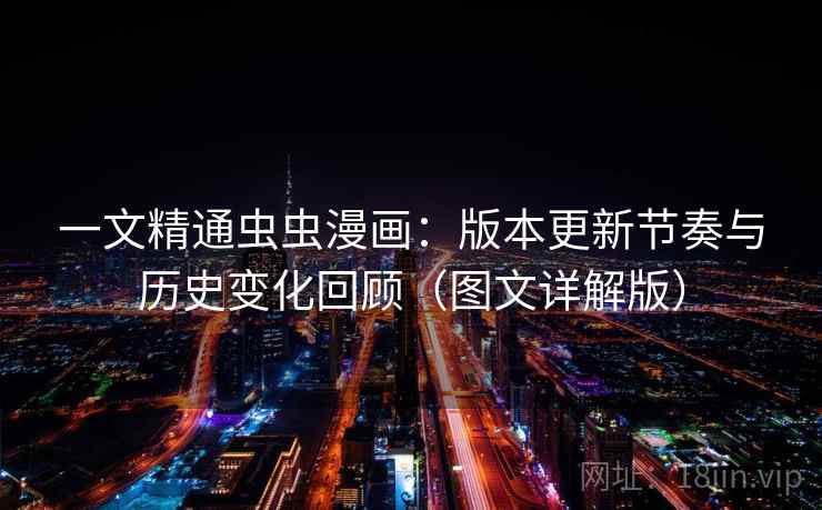 一文精通虫虫漫画：版本更新节奏与历史变化回顾（图文详解版）