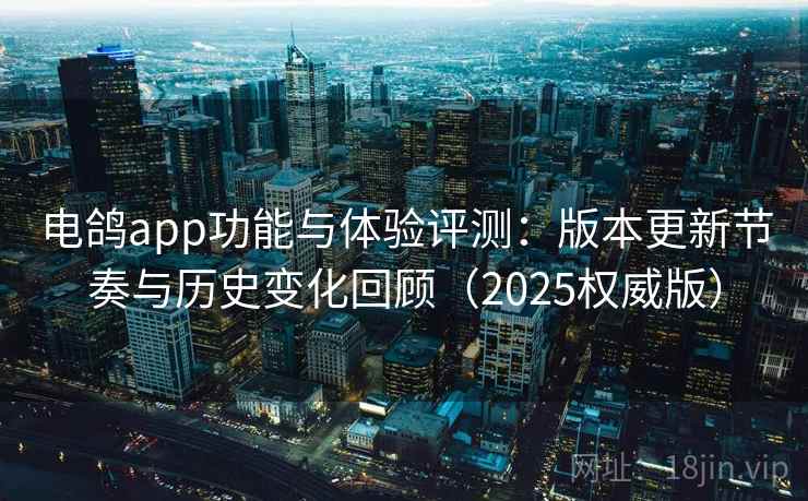 电鸽app功能与体验评测:版本更新节奏与历史变化回顾(2025权威版) 电鸽app功能与体验评测:版本更新节奏与历史变化回顾(2025权威版)
