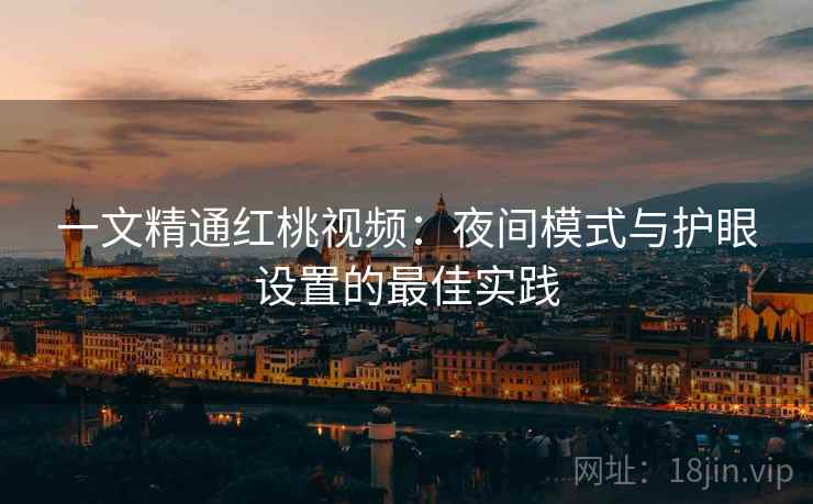 一文精通红桃视频:夜间模式与护眼设置的最佳实践 一文精通红桃视频:夜间模式与护眼设置的最佳实践