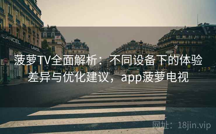 菠萝TV全面解析:不同设备下的体验差异与优化建议,app菠萝电视 菠萝TV全面解析:不同设备下的体验差异与优化建议,app菠萝电视