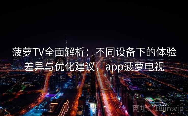菠萝TV全面解析:不同设备下的体验差异与优化建议,app菠萝电视 菠萝TV全面解析:不同设备下的体验差异与优化建议,app菠萝电视
