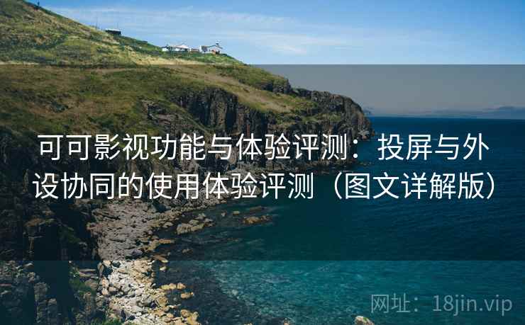 可可影视功能与体验评测:投屏与外设协同的使用体验评测(图文详解版) 可可影视功能与体验评测:投屏与外设协同的使用体验评测(图文详解版)