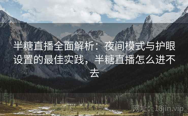 半糖直播全面解析:夜间模式与护眼设置的最佳实践,半糖直播怎么进不去 半糖直播全面解析:夜间模式与护眼设置的最佳实践,半糖直播怎么进不去