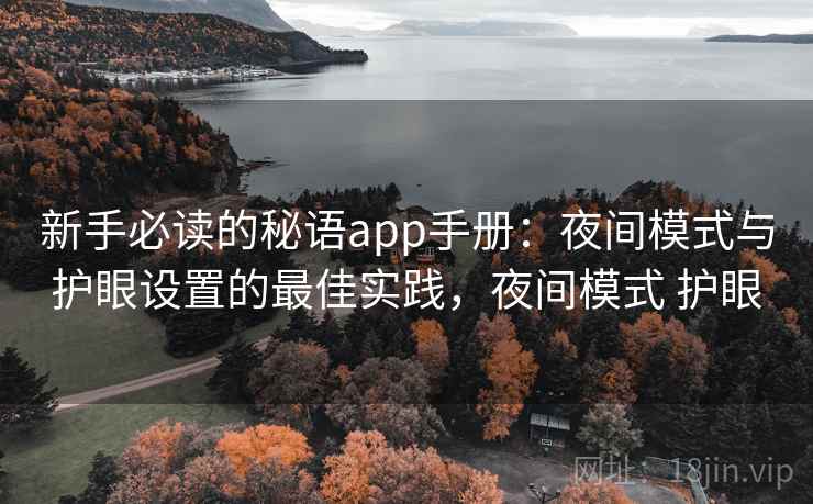 新手必读的秘语app手册:夜间模式与护眼设置的最佳实践,夜间模式 护眼 新手必读的秘语app手册:夜间模式与护眼设置的最佳实践,夜间模式 护眼