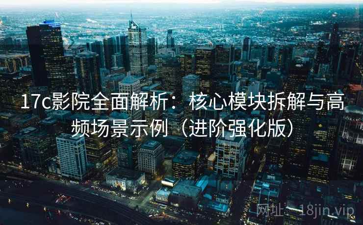 17c影院全面解析:核心模块拆解与高频场景示例(进阶强化版) 17c影院全面解析:核心模块拆解与高频场景示例(进阶强化版)