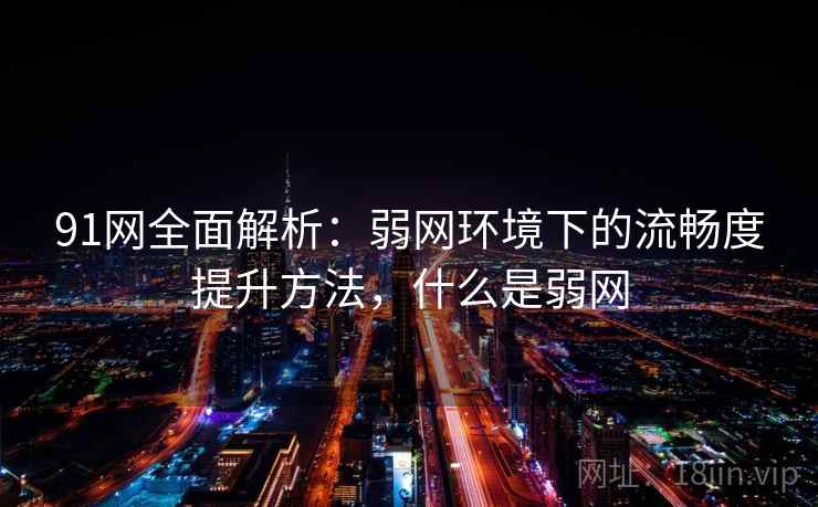 91网全面解析:弱网环境下的流畅度提升方法,什么是弱网 91网全面解析:弱网环境下的流畅度提升方法,什么是弱网