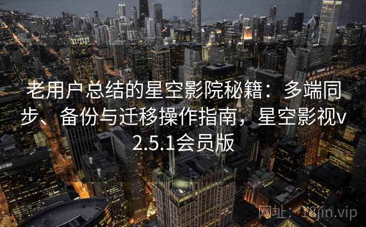 老用户总结的星空影院秘籍:多端同步、备份与迁移操作指南,星空影视v2.5.1会员版 老用户总结的星空影院秘籍:多端同步、备份与迁移操作指南,星空影视v2.5.1会员版