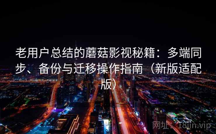 老用户总结的蘑菇影视秘籍:多端同步、备份与迁移操作指南(新版适配版) 老用户总结的蘑菇影视秘籍:多端同步、备份与迁移操作指南(新版适配版)
