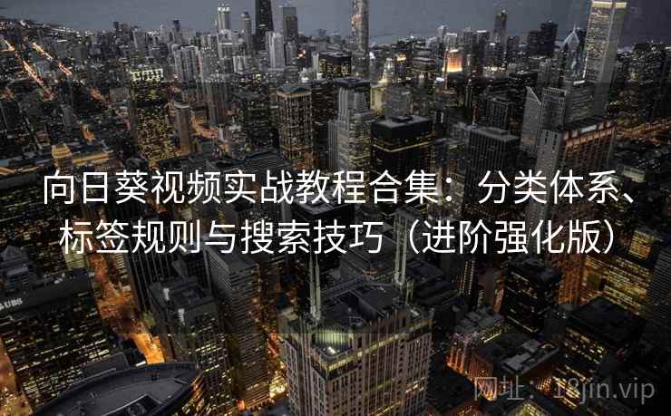 向日葵视频实战教程合集：分类体系、标签规则与搜索技巧（进阶强化版）