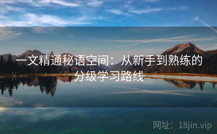 一文精通秘语空间：从新手到熟练的分级学习路线