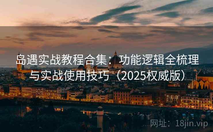 岛遇实战教程合集:功能逻辑全梳理与实战使用技巧(2025权威版) 岛遇实战教程合集:功能逻辑全梳理与实战使用技巧(2025权威版)