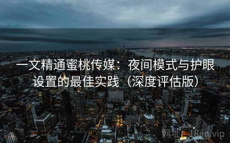 一文精通蜜桃传媒:夜间模式与护眼设置的最佳实践(深度评估版) 一文精通蜜桃传媒:夜间模式与护眼设置的最佳实践(深度评估版)
