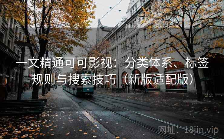 一文精通可可影视:分类体系、标签规则与搜索技巧(新版适配版) 一文精通可可影视:分类体系、标签规则与搜索技巧(新版适配版)