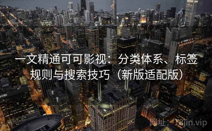 一文精通可可影视：分类体系、标签规则与搜索技巧（新版适配版）