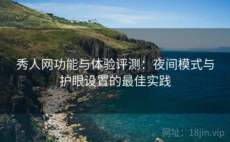 秀人网功能与体验评测：夜间模式与护眼设置的最佳实践