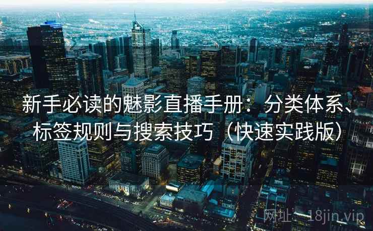 新手必读的魅影直播手册：分类体系、标签规则与搜索技巧（快速实践版）
