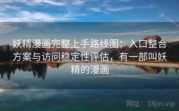 妖精漫画完整上手路线图:入口整合方案与访问稳定性评估,有一部叫妖精的漫画 妖精漫画完整上手路线图:入口整合方案与访问稳定性评估,有一部叫妖精的漫画