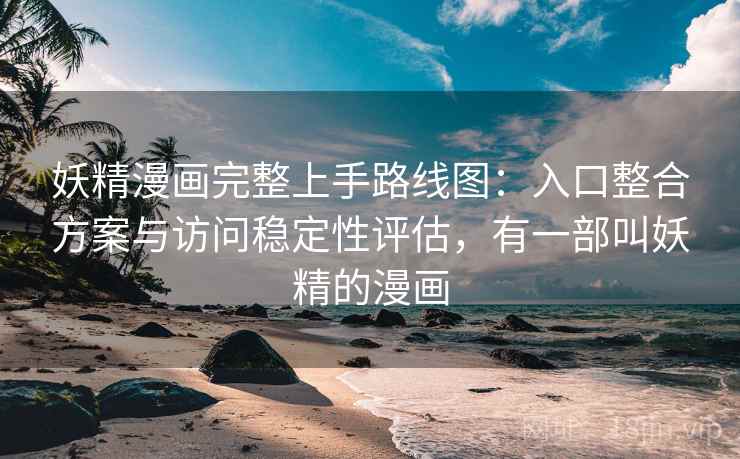 妖精漫画完整上手路线图:入口整合方案与访问稳定性评估,有一部叫妖精的漫画 妖精漫画完整上手路线图:入口整合方案与访问稳定性评估,有一部叫妖精的漫画