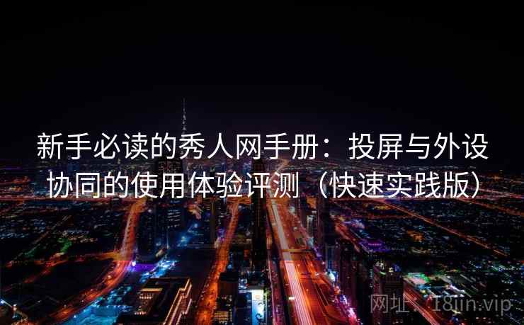 新手必读的秀人网手册：投屏与外设协同的使用体验评测（快速实践版）