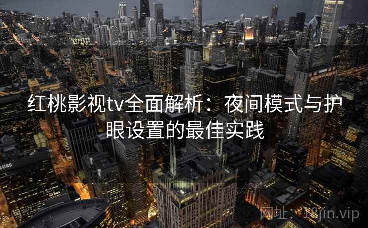 红桃影视tv全面解析：夜间模式与护眼设置的最佳实践