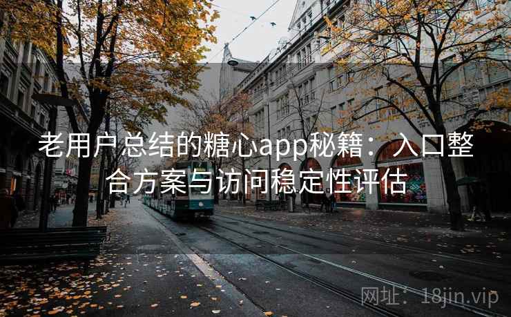 老用户总结的糖心app秘籍:入口整合方案与访问稳定性评估 老用户总结的糖心app秘籍:入口整合方案与访问稳定性评估