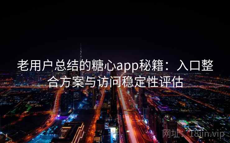 老用户总结的糖心app秘籍:入口整合方案与访问稳定性评估 老用户总结的糖心app秘籍:入口整合方案与访问稳定性评估