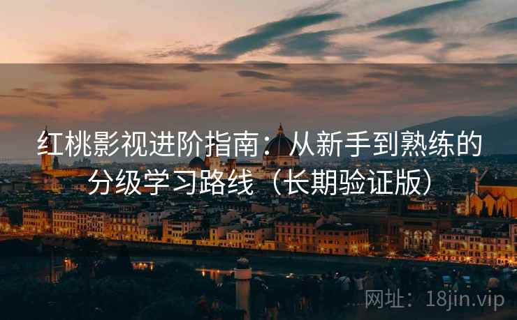 红桃影视进阶指南:从新手到熟练的分级学习路线(长期验证版) 红桃影视进阶指南:从新手到熟练的分级学习路线(长期验证版)
