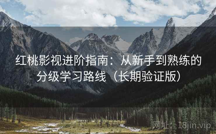 红桃影视进阶指南:从新手到熟练的分级学习路线(长期验证版) 红桃影视进阶指南:从新手到熟练的分级学习路线(长期验证版)