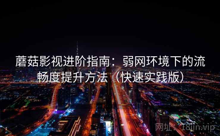 蘑菇影视进阶指南:弱网环境下的流畅度提升方法(快速实践版) 蘑菇影视进阶指南:弱网环境下的流畅度提升方法(快速实践版)