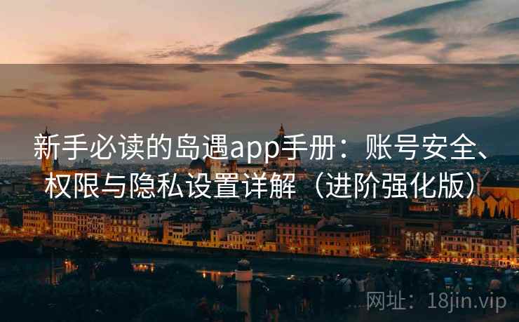 新手必读的岛遇app手册：账号安全、权限与隐私设置详解（进阶强化版）