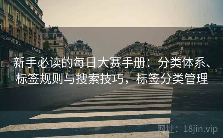 新手必读的每日大赛手册：分类体系、标签规则与搜索技巧，标签分类管理