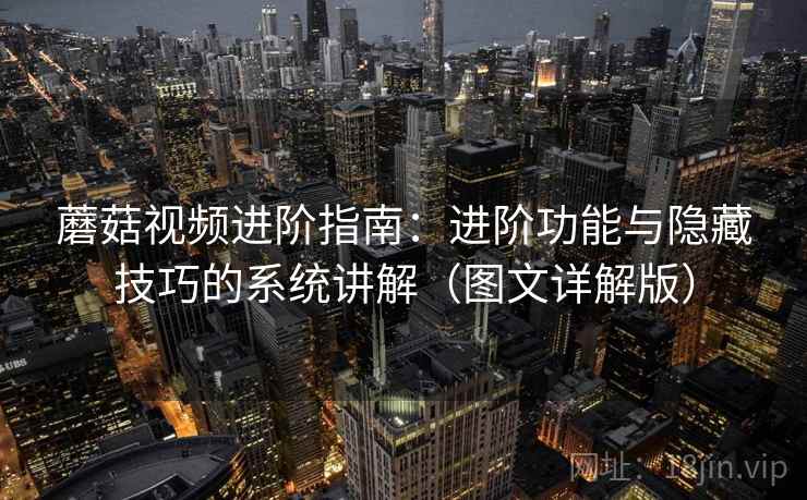 蘑菇视频进阶指南：进阶功能与隐藏技巧的系统讲解（图文详解版）