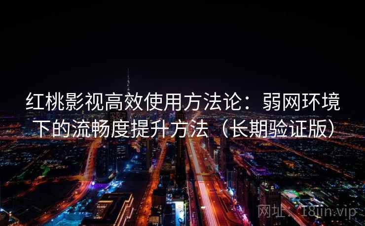 红桃影视高效使用方法论：弱网环境下的流畅度提升方法（长期验证版）
