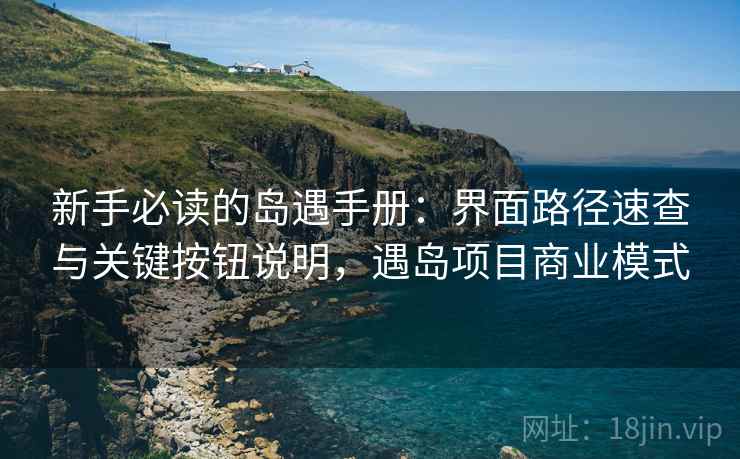 新手必读的岛遇手册:界面路径速查与关键按钮说明,遇岛项目商业模式 新手必读的岛遇手册:界面路径速查与关键按钮说明,遇岛项目商业模式