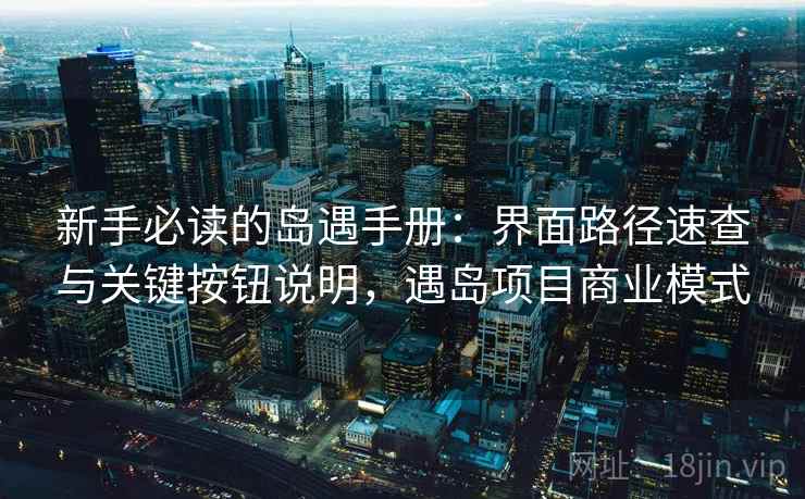 新手必读的岛遇手册:界面路径速查与关键按钮说明,遇岛项目商业模式 新手必读的岛遇手册:界面路径速查与关键按钮说明,遇岛项目商业模式