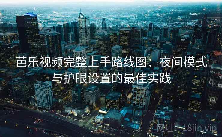 芭乐视频完整上手路线图：夜间模式与护眼设置的最佳实践