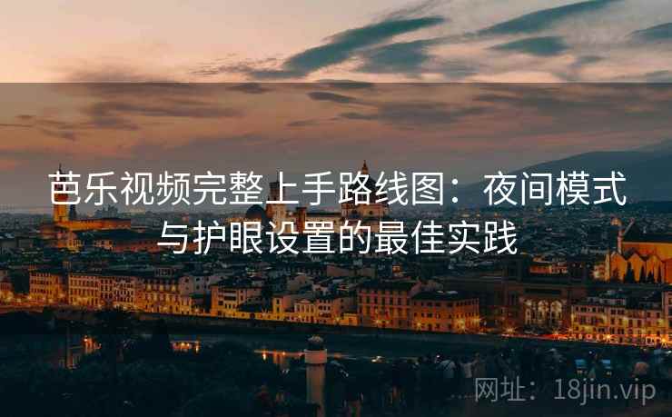 芭乐视频完整上手路线图：夜间模式与护眼设置的最佳实践